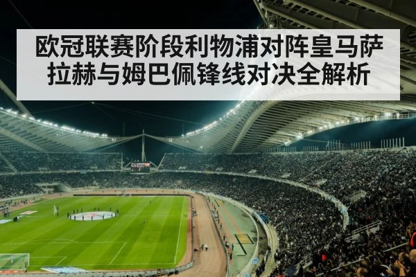 欧冠联赛阶段利物浦对阵皇马萨拉赫与姆巴佩锋线对决全解析