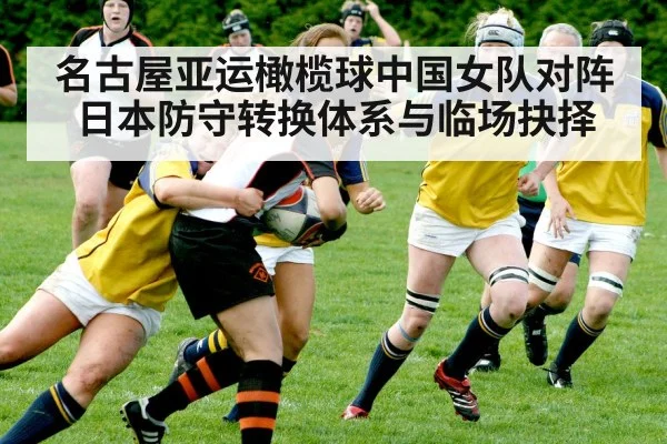 名古屋亚运橄榄球中国女队对阵日本防守转换体系与临场抉择