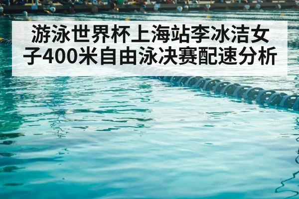游泳世界杯上海站李冰洁女子400米自由泳决赛配速分析
