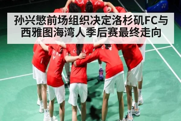 孙兴慜前场组织决定洛杉矶FC与西雅图海湾人季后赛最终走向