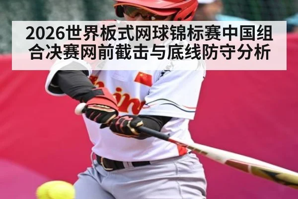 2026世界板式网球锦标赛中国组合决赛网前截击与底线防守分析