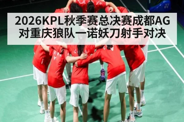 2026KPL秋季赛总决赛成都AG对重庆狼队一诺妖刀射手对决
