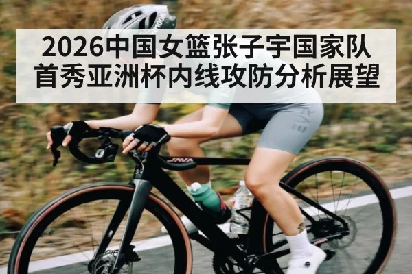 2026中国女篮张子宇国家队首秀亚洲杯内线攻防分析展望