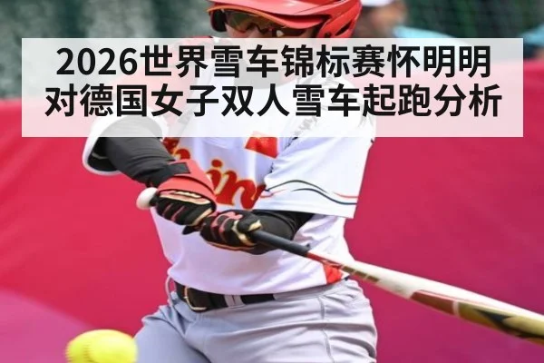 2026世界雪车锦标赛怀明明对德国女子双人雪车起跑分析