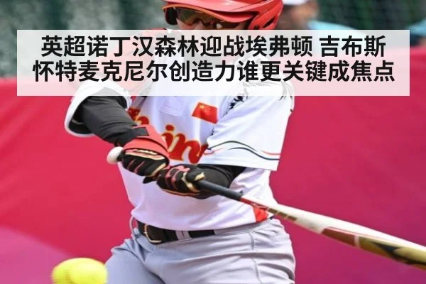 英超诺丁汉森林迎战埃弗顿 吉布斯怀特麦克尼尔创造力谁更关键成焦点